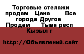 Торговые стелажи продам › Цена ­ 1 - Все города Другое » Продам   . Тыва респ.,Кызыл г.